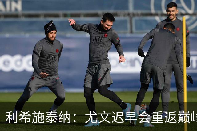 利希施泰纳：尤文迟早会重返巅峰；斯帕莱蒂当今最佳主帅之一