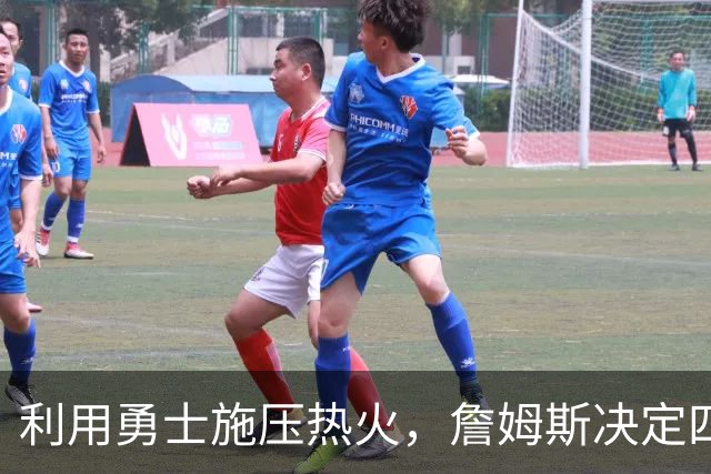利用勇士施压热火，詹姆斯决定四再出新剧本，格林牺牲或浪费感情