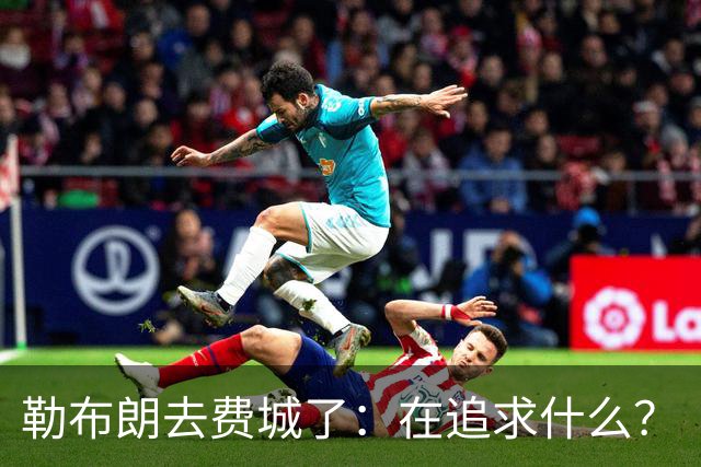 勒布朗去费城了：在追求什么？