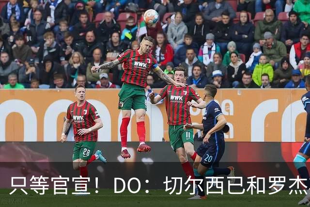 只等官宣！DO：切尔西已和罗杰斯签下6+1长约，转会费1.17亿镑