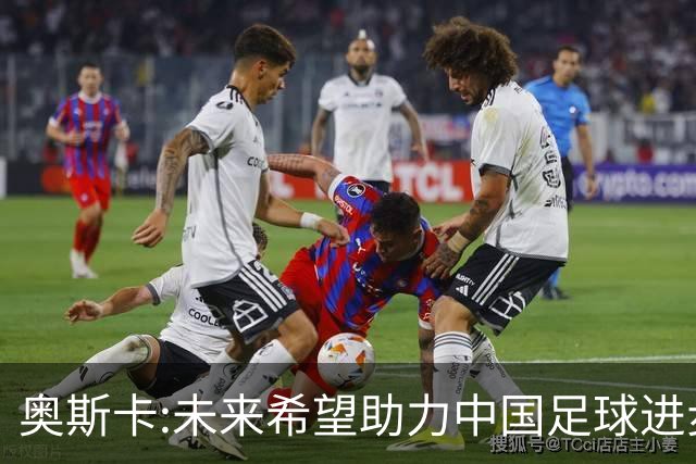 奥斯卡:未来希望助力中国足球进步,助力中国男足重返世界杯！