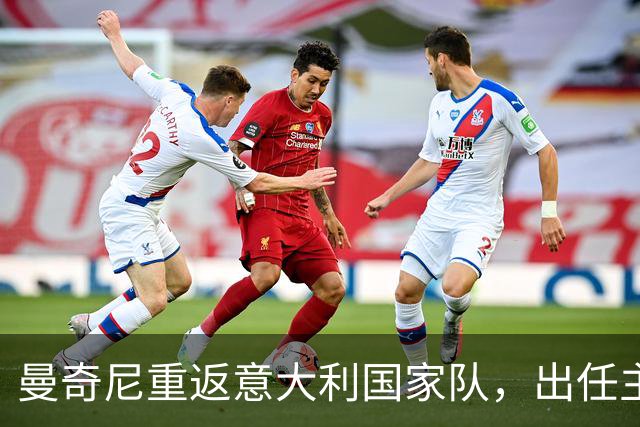 曼奇尼重返意大利国家队，出任主帅