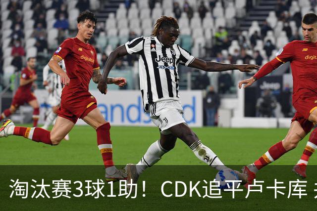 淘汰赛3球1助！CDK追平卢卡库 并列比利时一关键纪录