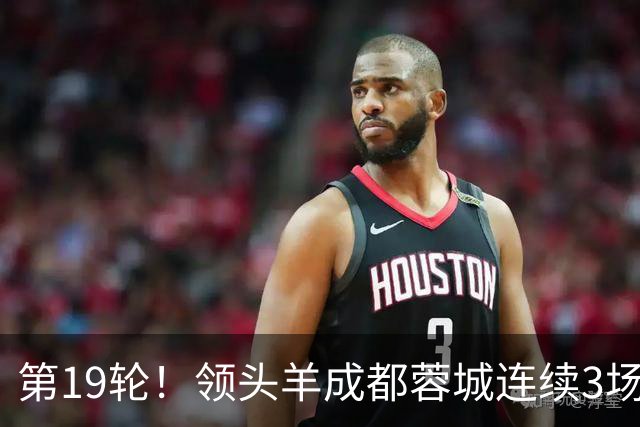 第19轮！领头羊成都蓉城连续3场比赛1比1 海港2球领先还是被逼平