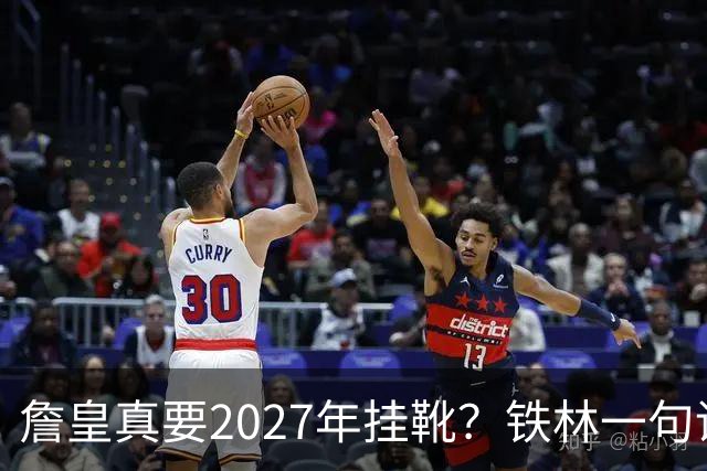 詹皇真要2027年挂靴？铁林一句话让76人争冠阵容瞬间变“临终关怀队”