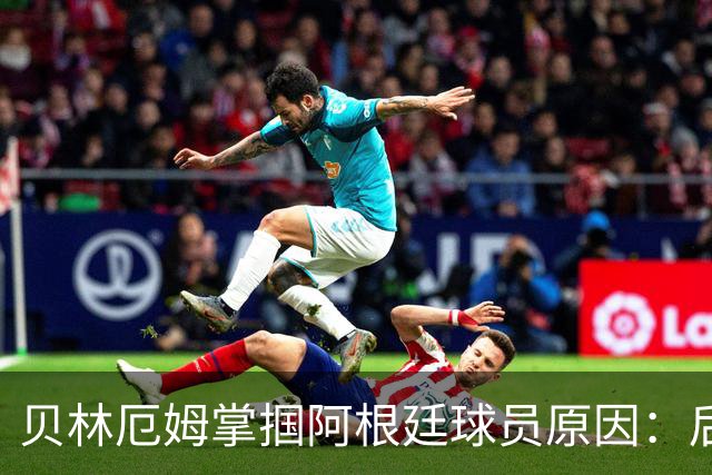 贝林厄姆掌掴阿根廷球员原因：后者多次挑衅+用西语骂人