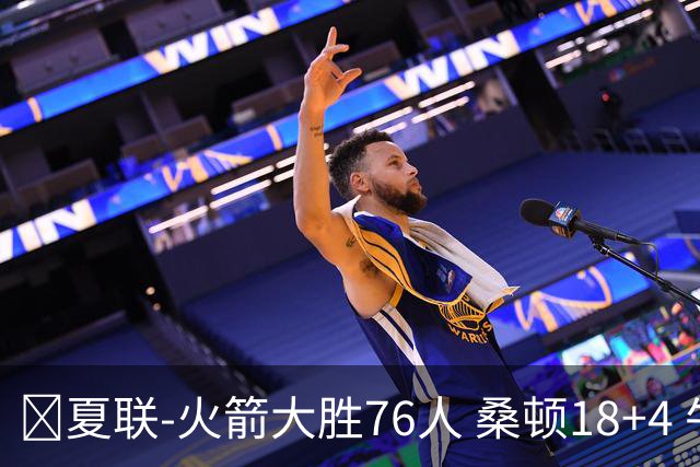 🏀夏联-火箭大胜76人 桑顿18+4 牛顿17+5 菲隆17分