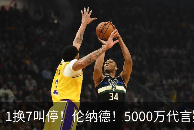 1换7叫停！伦纳德！5000万代言疑云拖垮交易