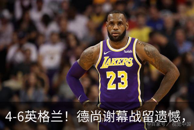 4-6英格兰！德尚谢幕战留遗憾，赛后坦言输球根源，句句大实话！