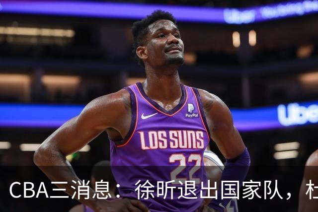 CBA三消息：徐昕退出国家队，杜润旺有情有义，辽宁培养郭艾伦接班人